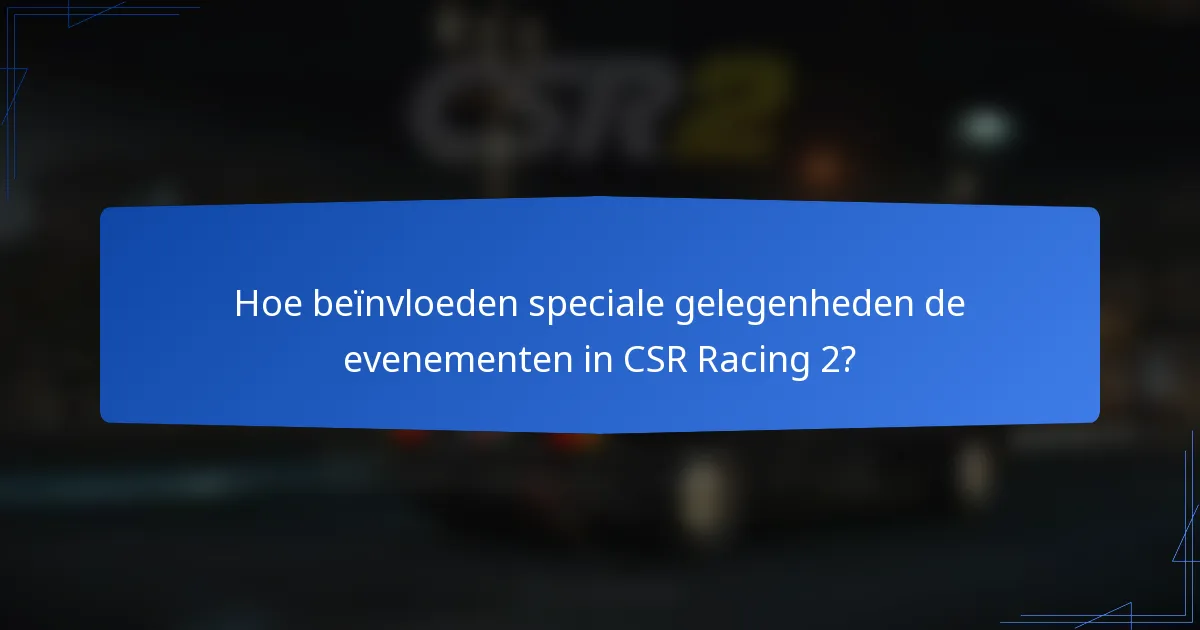 Hoe beïnvloeden speciale gelegenheden de evenementen in CSR Racing 2?