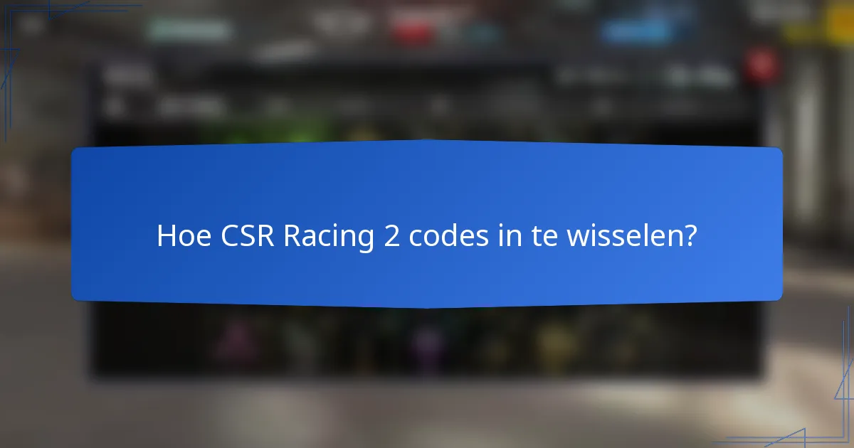 Hoe CSR Racing 2 codes in te wisselen?