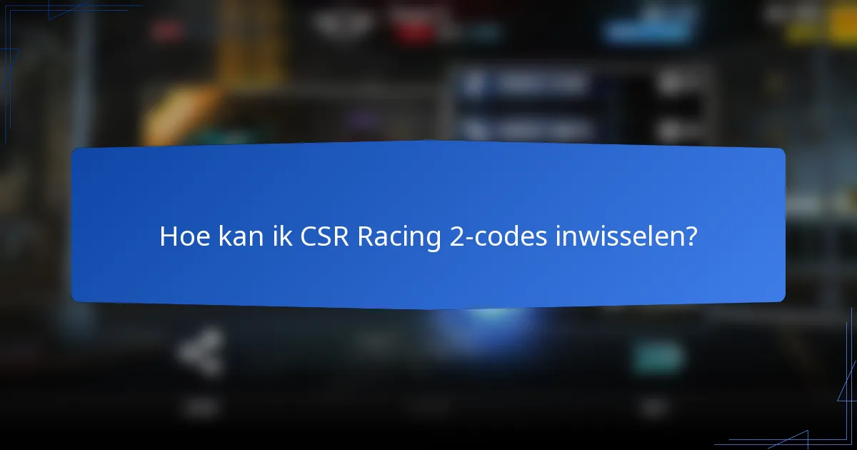Hoe kan ik CSR Racing 2-codes inwisselen?