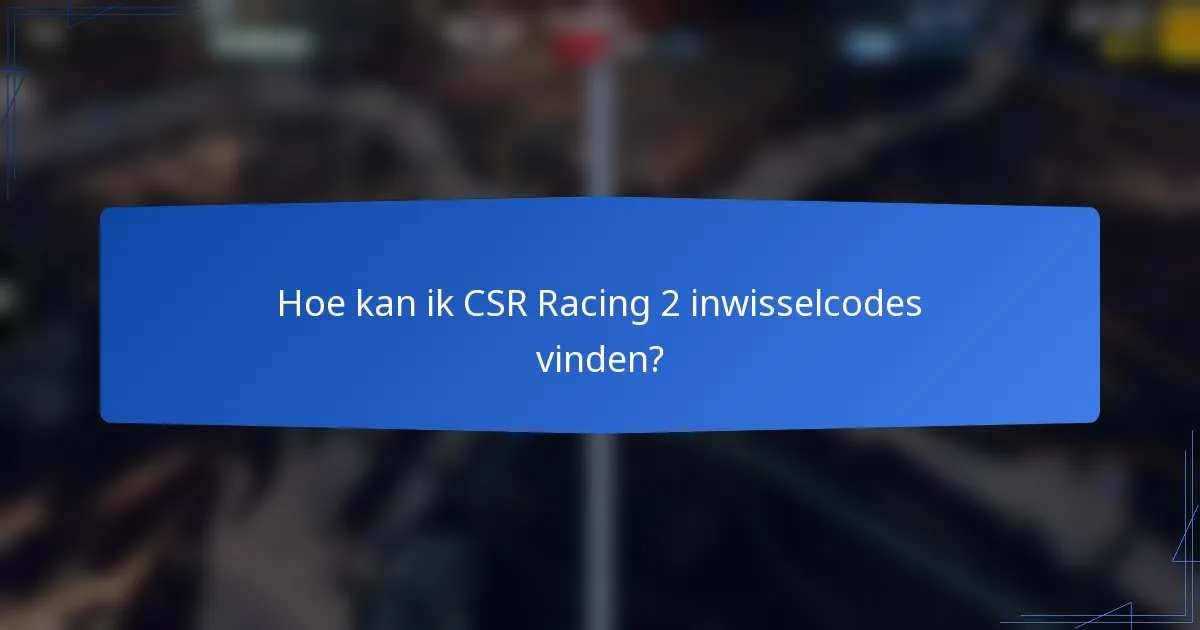 Hoe kan ik CSR Racing 2 inwisselcodes vinden?