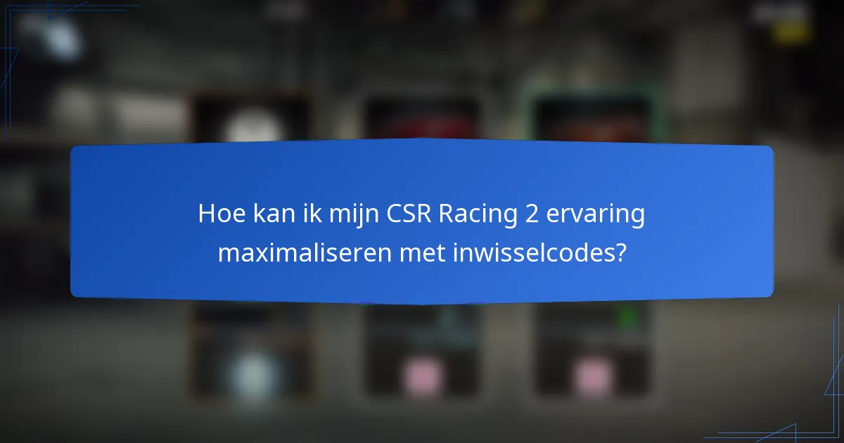 Hoe kan ik mijn CSR Racing 2 ervaring maximaliseren met inwisselcodes?