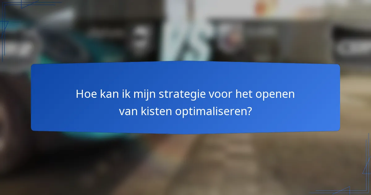 Hoe kan ik mijn strategie voor het openen van kisten optimaliseren?