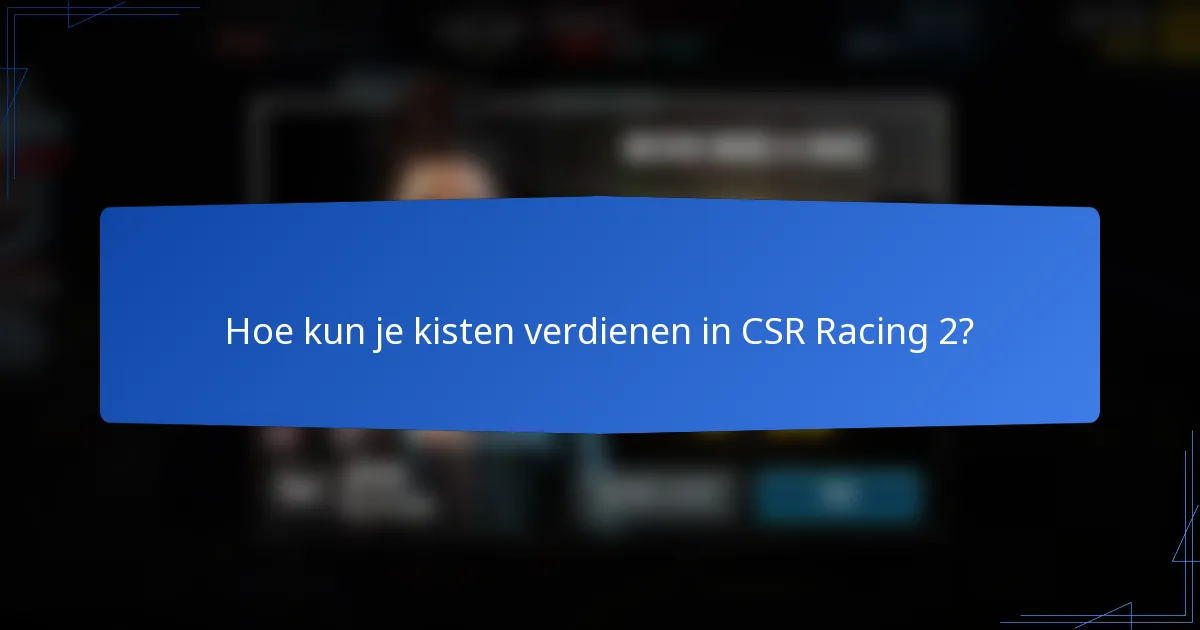 Hoe kun je kisten verdienen in CSR Racing 2?
