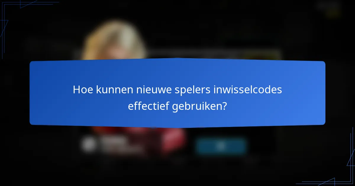 Hoe kunnen nieuwe spelers inwisselcodes effectief gebruiken?