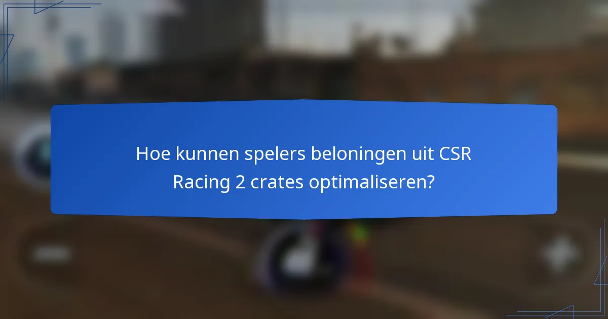 Hoe kunnen spelers beloningen uit CSR Racing 2 crates optimaliseren?