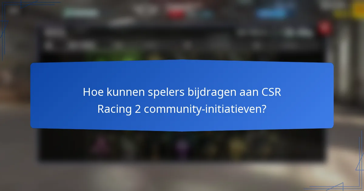 Hoe kunnen spelers bijdragen aan CSR Racing 2 community-initiatieven?