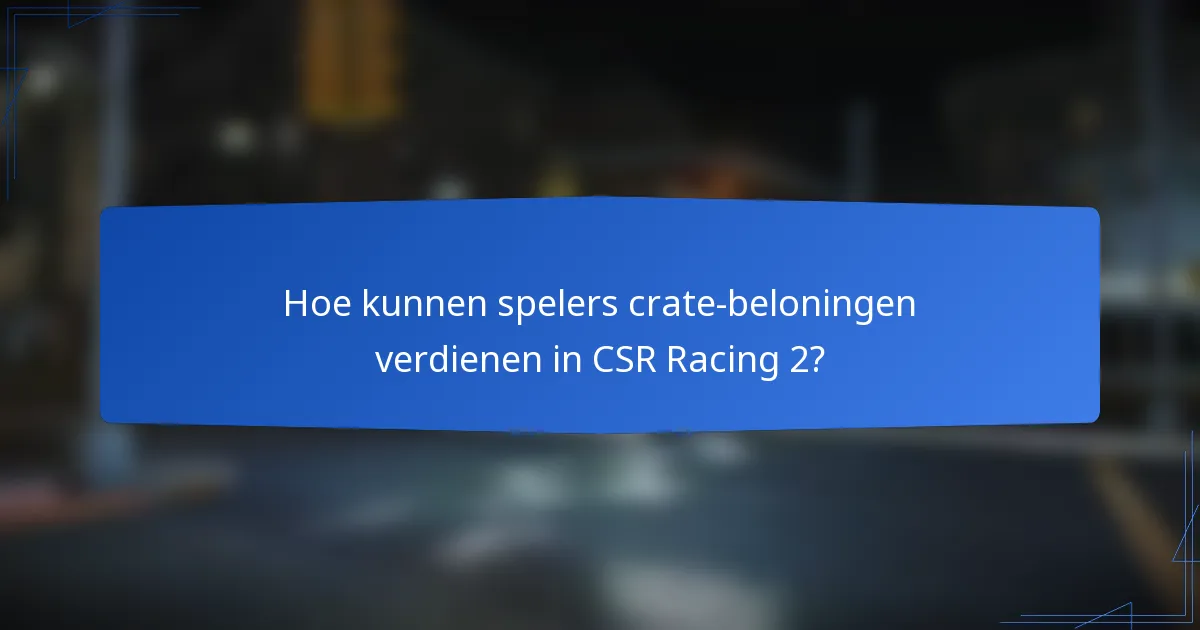 Hoe kunnen spelers crate-beloningen verdienen in CSR Racing 2?