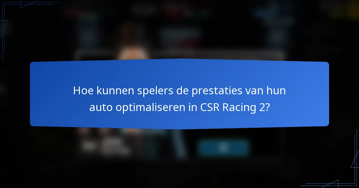 Hoe kunnen spelers de prestaties van hun auto optimaliseren in CSR Racing 2?