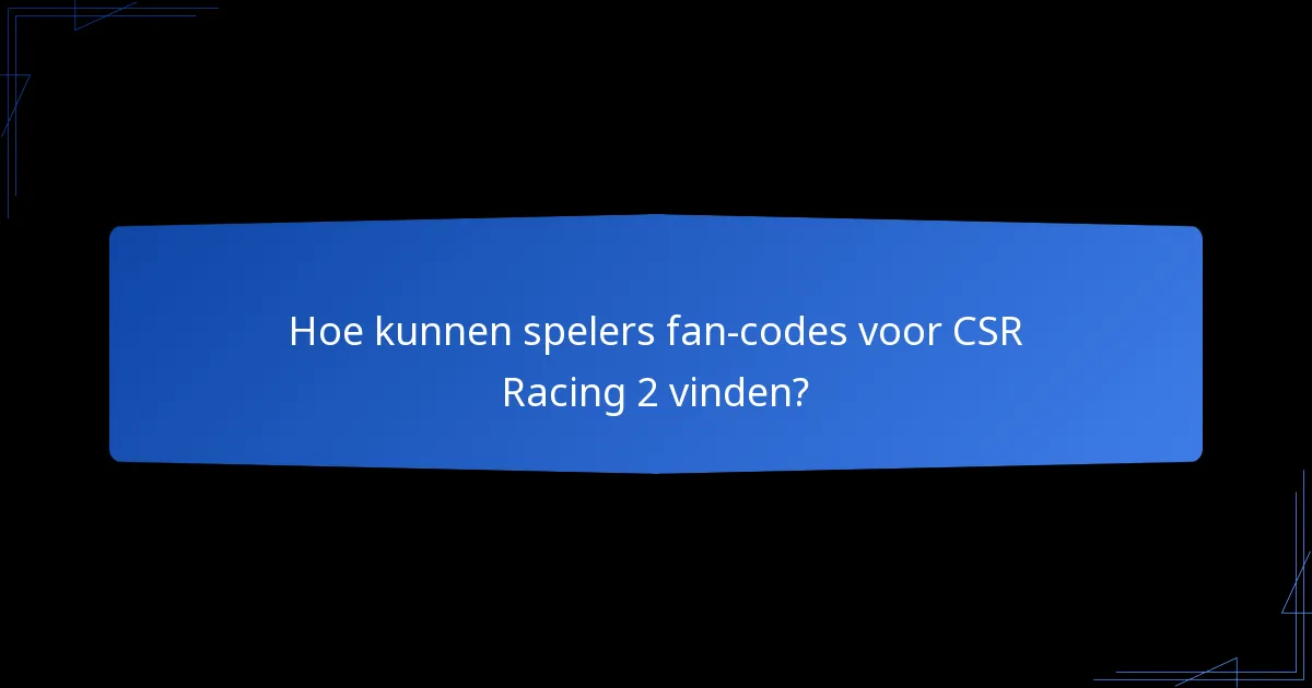 Hoe kunnen spelers fan-codes voor CSR Racing 2 vinden?