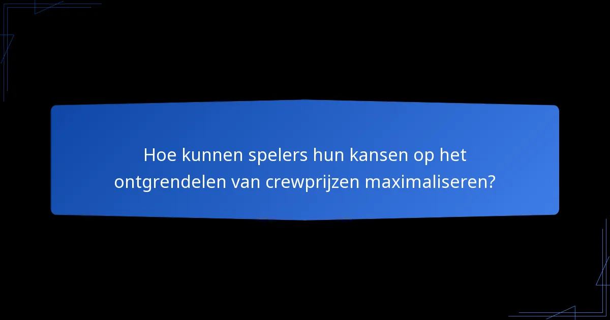 Hoe kunnen spelers hun kansen op het ontgrendelen van crewprijzen maximaliseren?