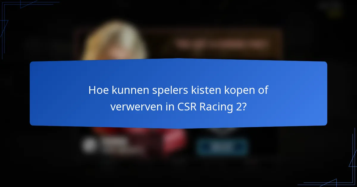 Hoe kunnen spelers kisten kopen of verwerven in CSR Racing 2?