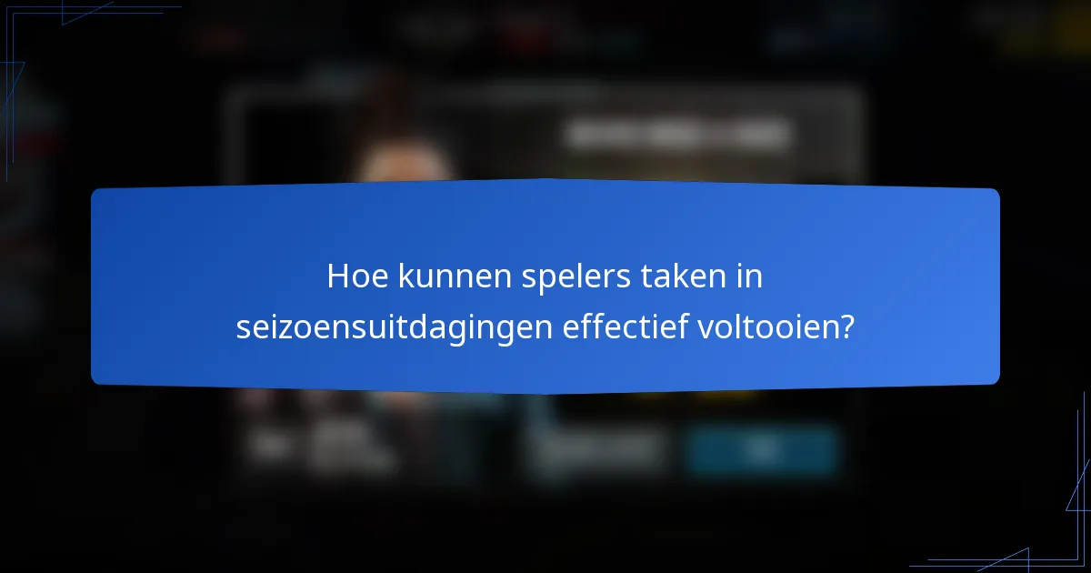 Hoe kunnen spelers taken in seizoensuitdagingen effectief voltooien?