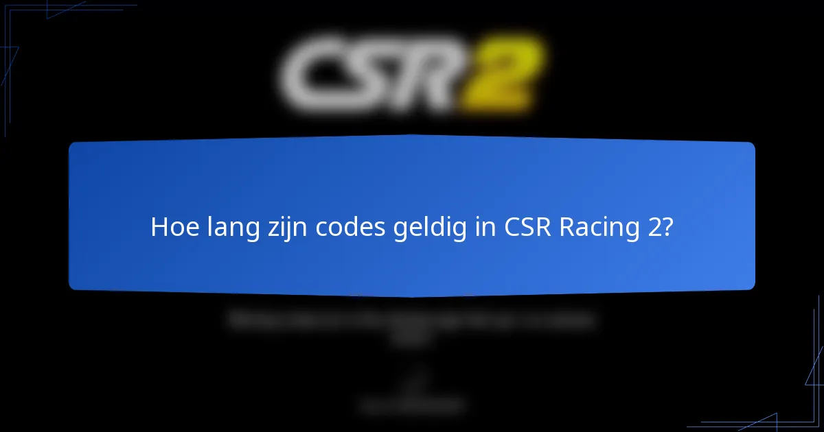 Hoe lang zijn codes geldig in CSR Racing 2?