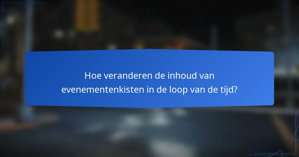 Hoe veranderen de inhoud van evenementenkisten in de loop van de tijd?
