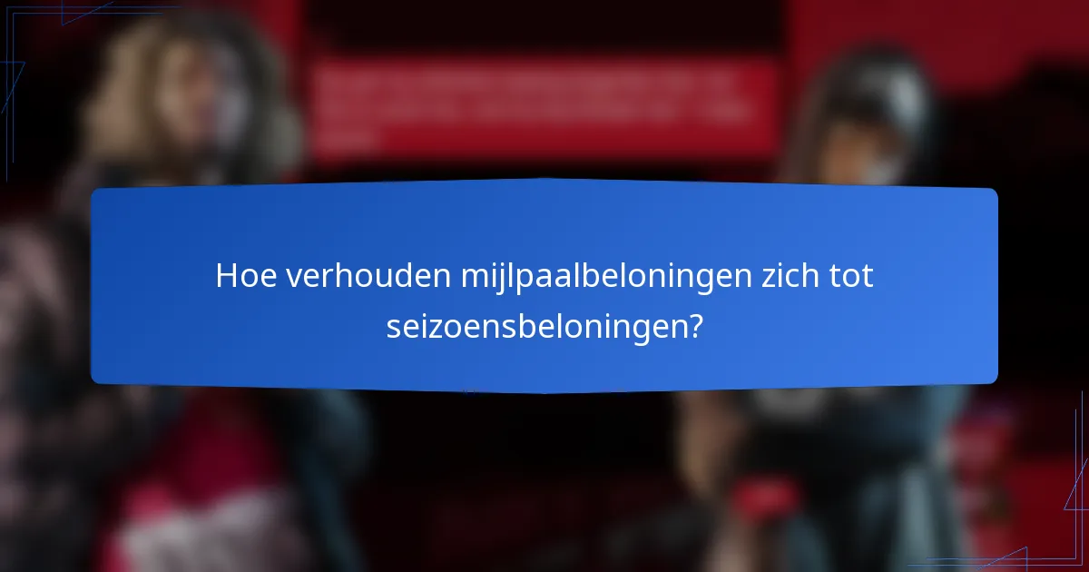 Hoe verhouden mijlpaalbeloningen zich tot seizoensbeloningen?