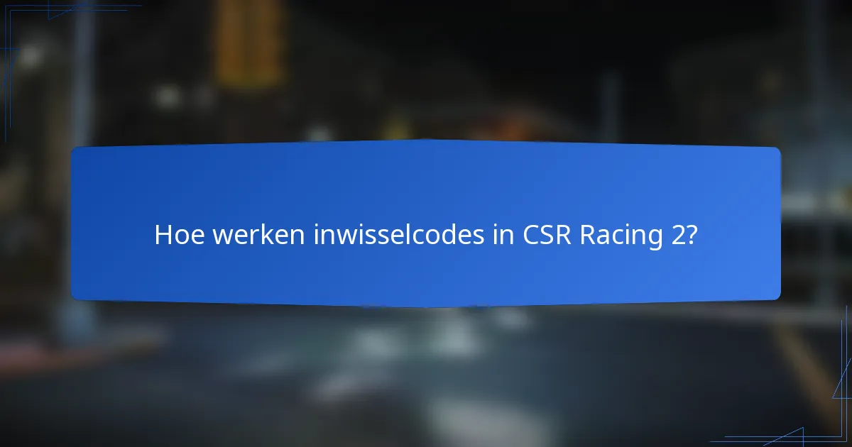 Hoe werken inwisselcodes in CSR Racing 2?