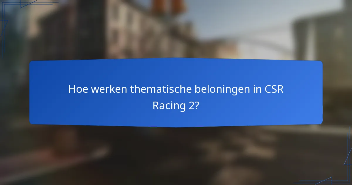 Hoe werken thematische beloningen in CSR Racing 2?