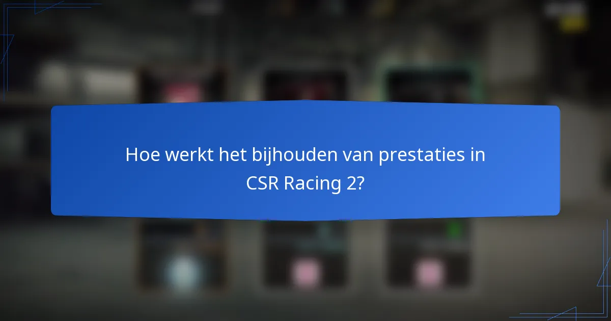 Hoe werkt het bijhouden van prestaties in CSR Racing 2?