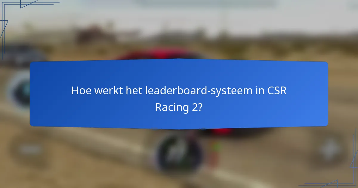 Hoe werkt het leaderboard-systeem in CSR Racing 2?