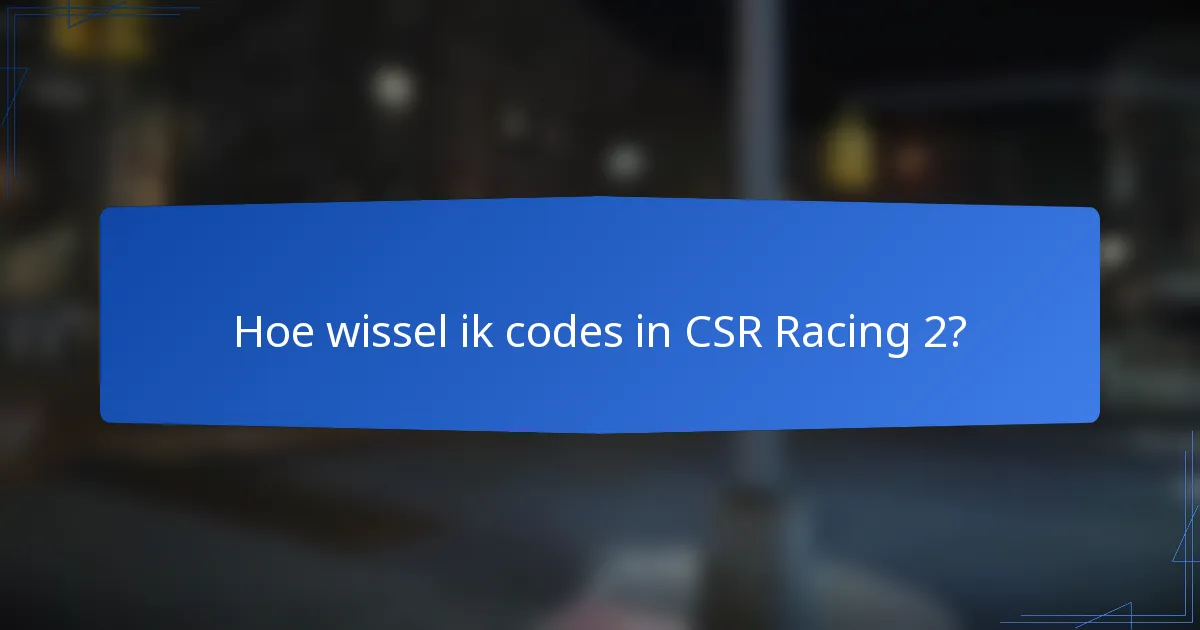 Hoe wissel ik codes in CSR Racing 2?