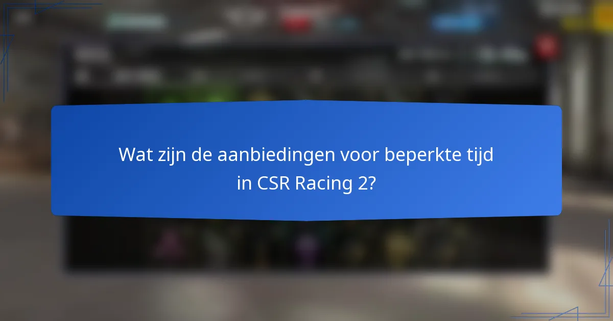 Wat zijn de aanbiedingen voor beperkte tijd in CSR Racing 2?