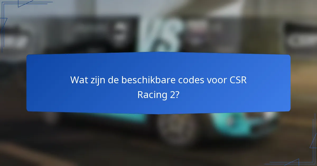 Wat zijn de beschikbare codes voor CSR Racing 2?
