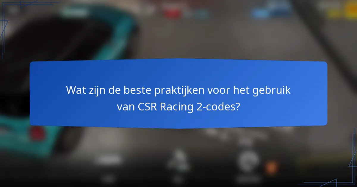Wat zijn de beste praktijken voor het gebruik van CSR Racing 2-codes?