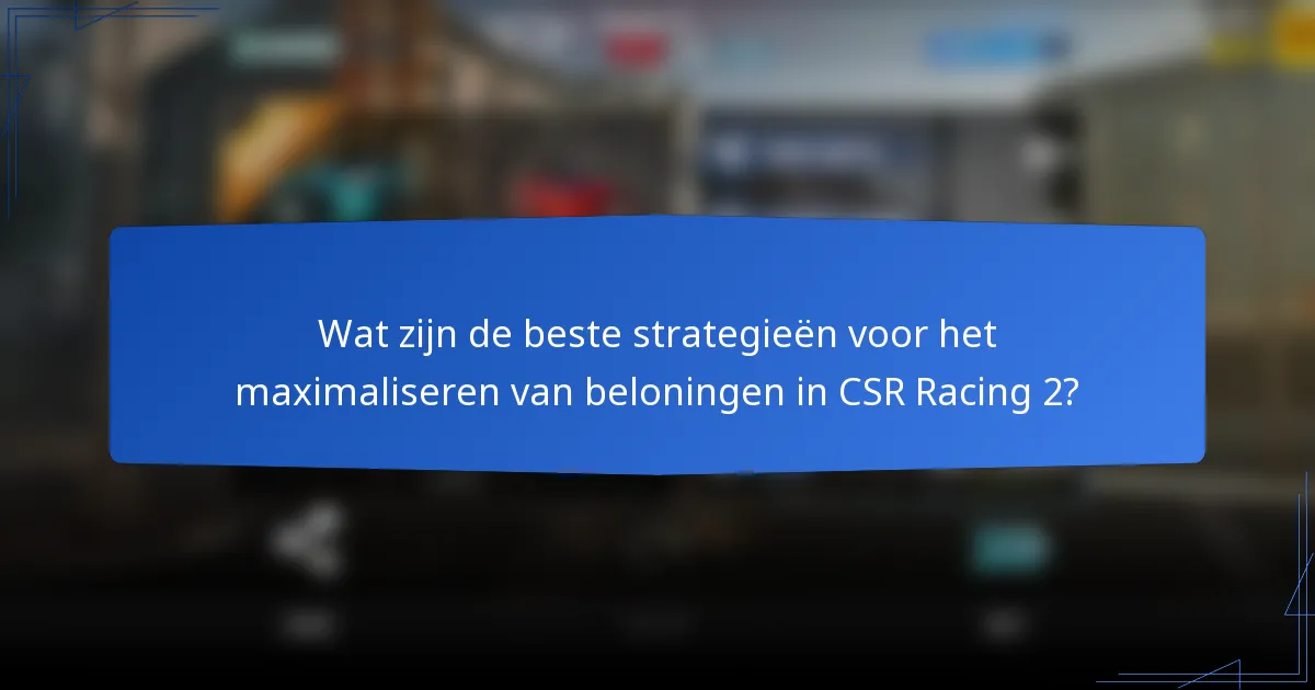 Wat zijn de beste strategieën voor het maximaliseren van beloningen in CSR Racing 2?