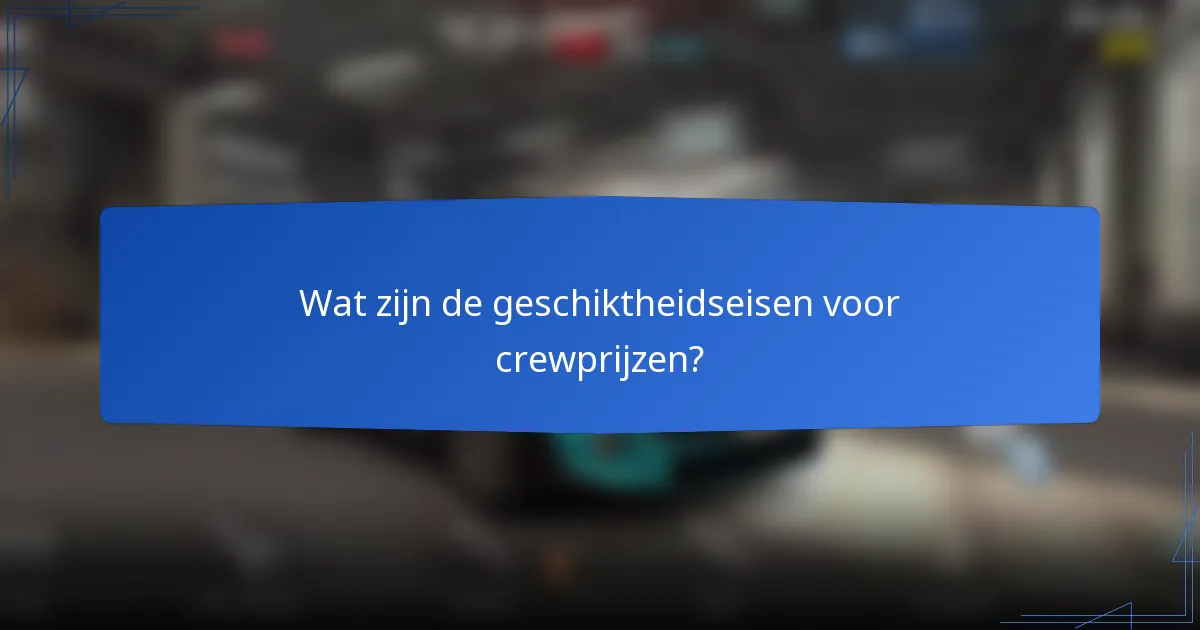 Wat zijn de geschiktheidseisen voor crewprijzen?