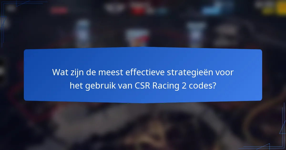 Wat zijn de meest effectieve strategieën voor het gebruik van CSR Racing 2 codes?
