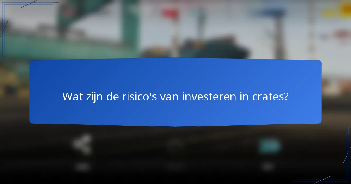 Wat zijn de risico's van investeren in crates?