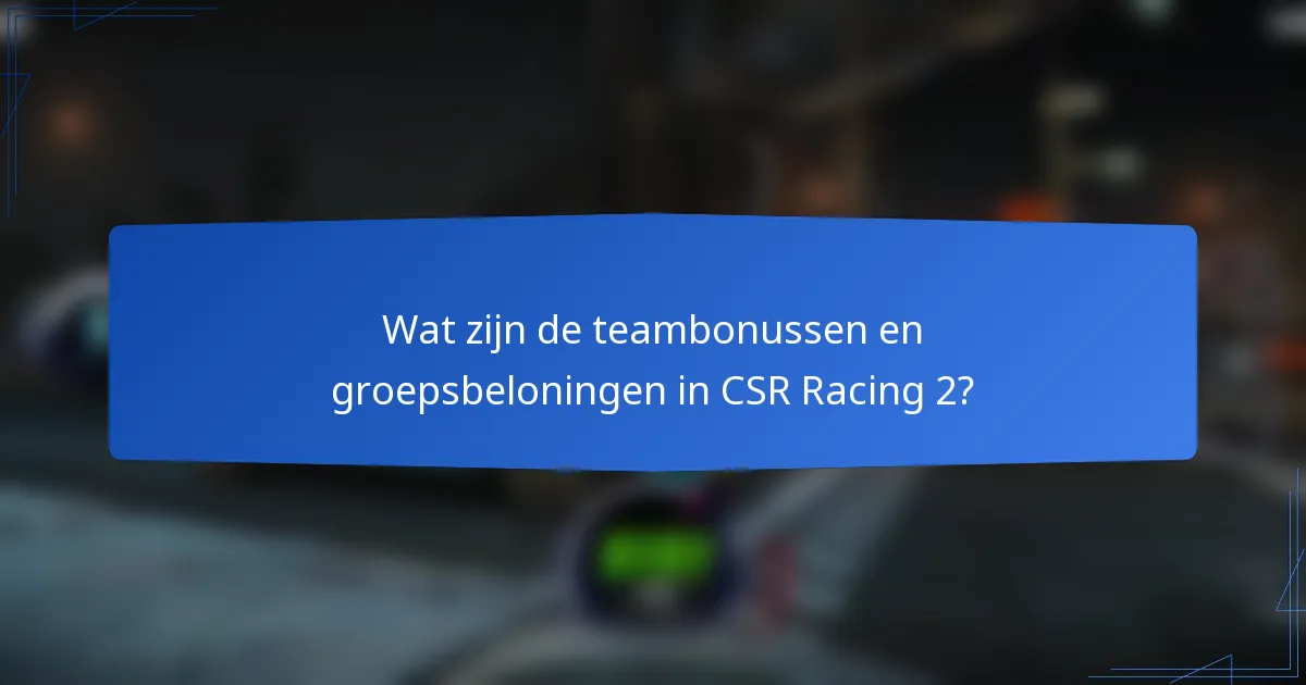 Wat zijn de teambonussen en groepsbeloningen in CSR Racing 2?