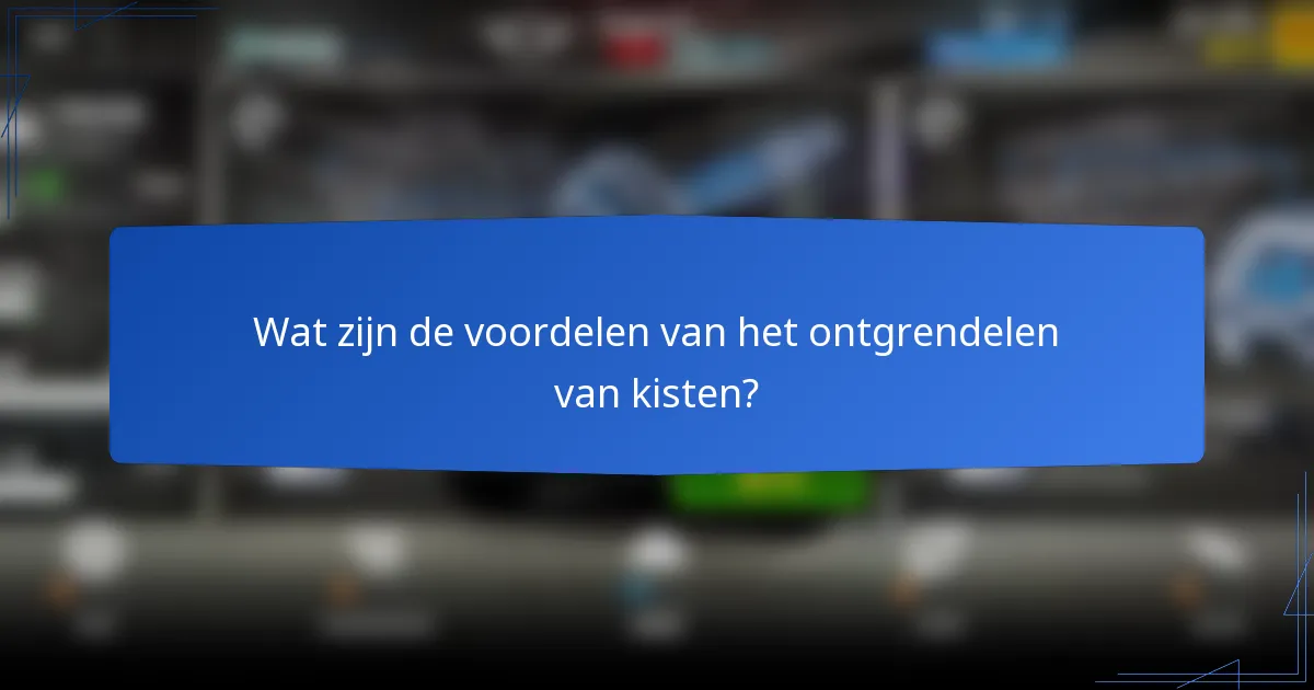 Wat zijn de voordelen van het ontgrendelen van kisten?