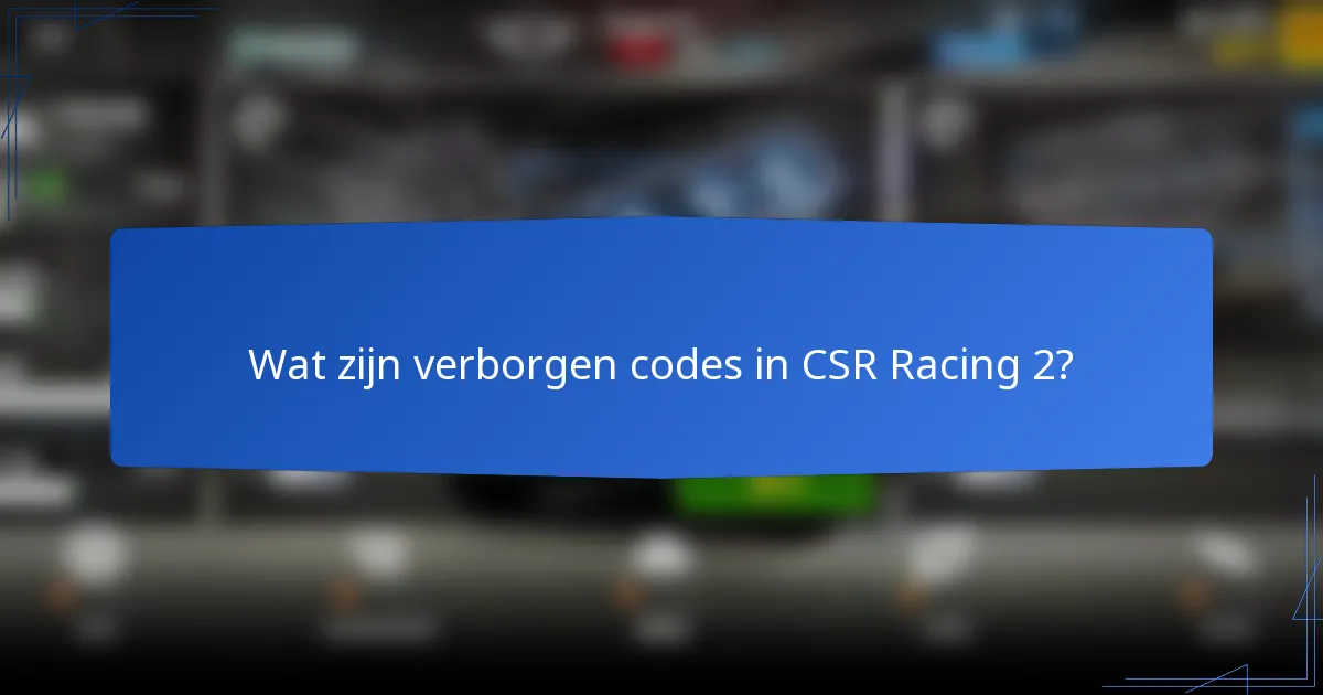 Wat zijn verborgen codes in CSR Racing 2?