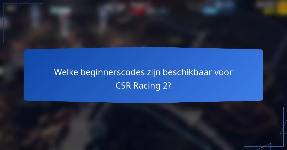 Welke beginnerscodes zijn beschikbaar voor CSR Racing 2?