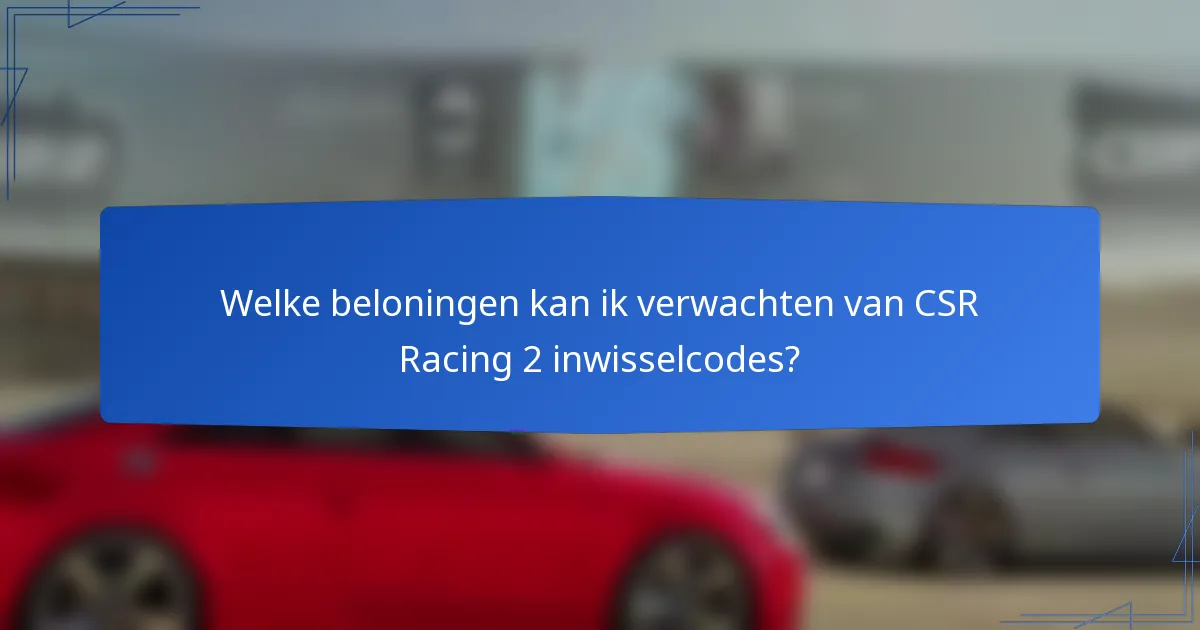 Welke beloningen kan ik verwachten van CSR Racing 2 inwisselcodes?