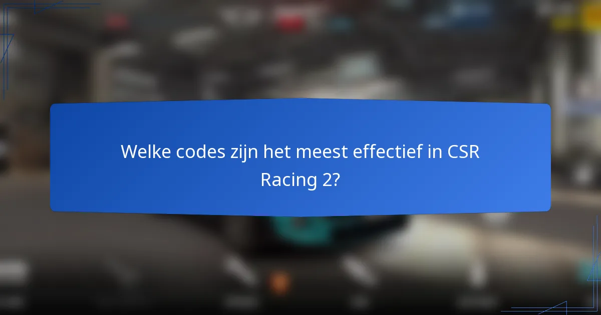 Welke codes zijn het meest effectief in CSR Racing 2?