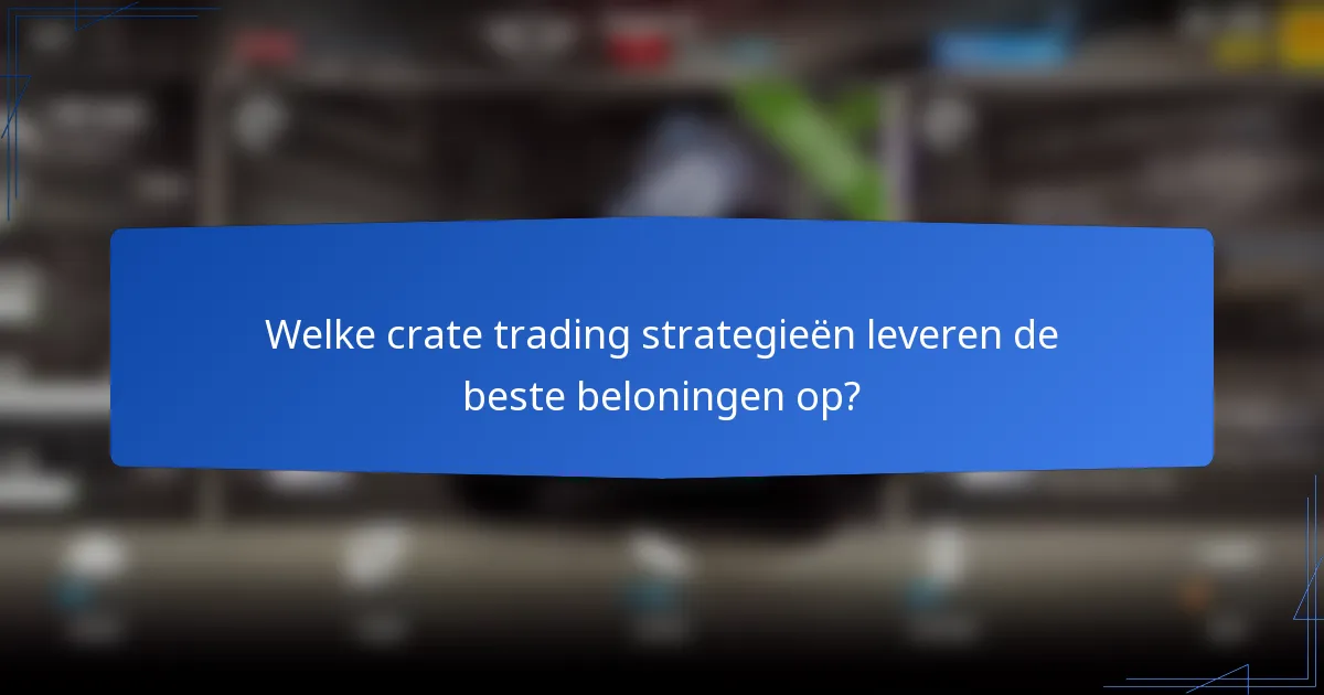 Welke crate trading strategieën leveren de beste beloningen op?