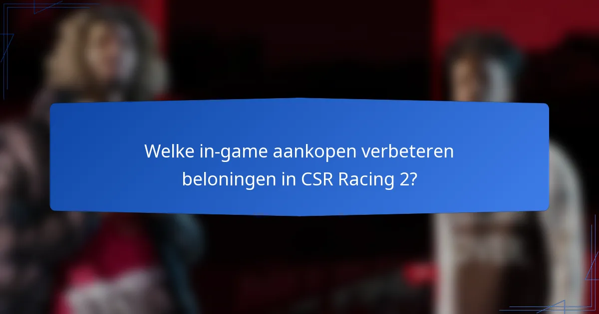 Welke in-game aankopen verbeteren beloningen in CSR Racing 2?