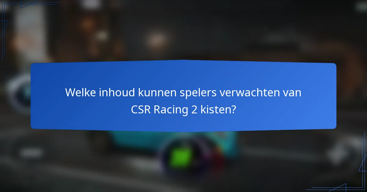 Welke inhoud kunnen spelers verwachten van CSR Racing 2 kisten?