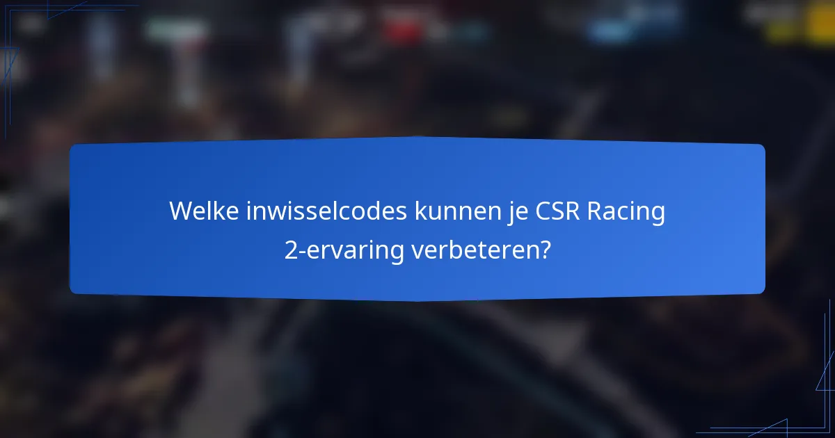 Welke inwisselcodes kunnen je CSR Racing 2-ervaring verbeteren?