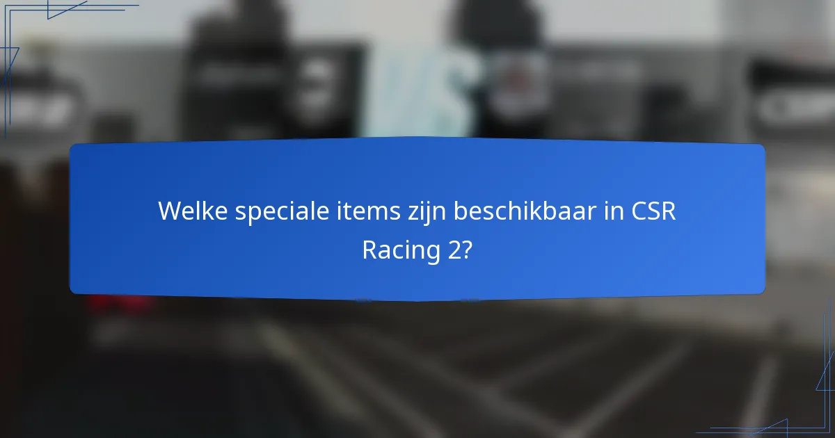 Welke speciale items zijn beschikbaar in CSR Racing 2?