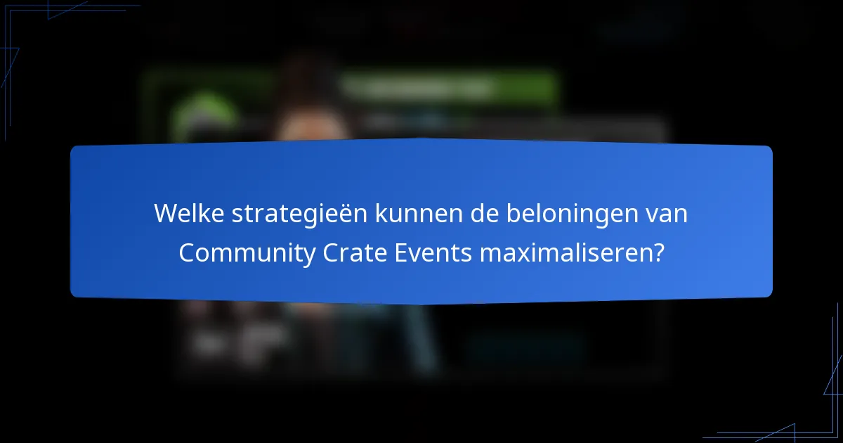 Welke strategieën kunnen de beloningen van Community Crate Events maximaliseren?