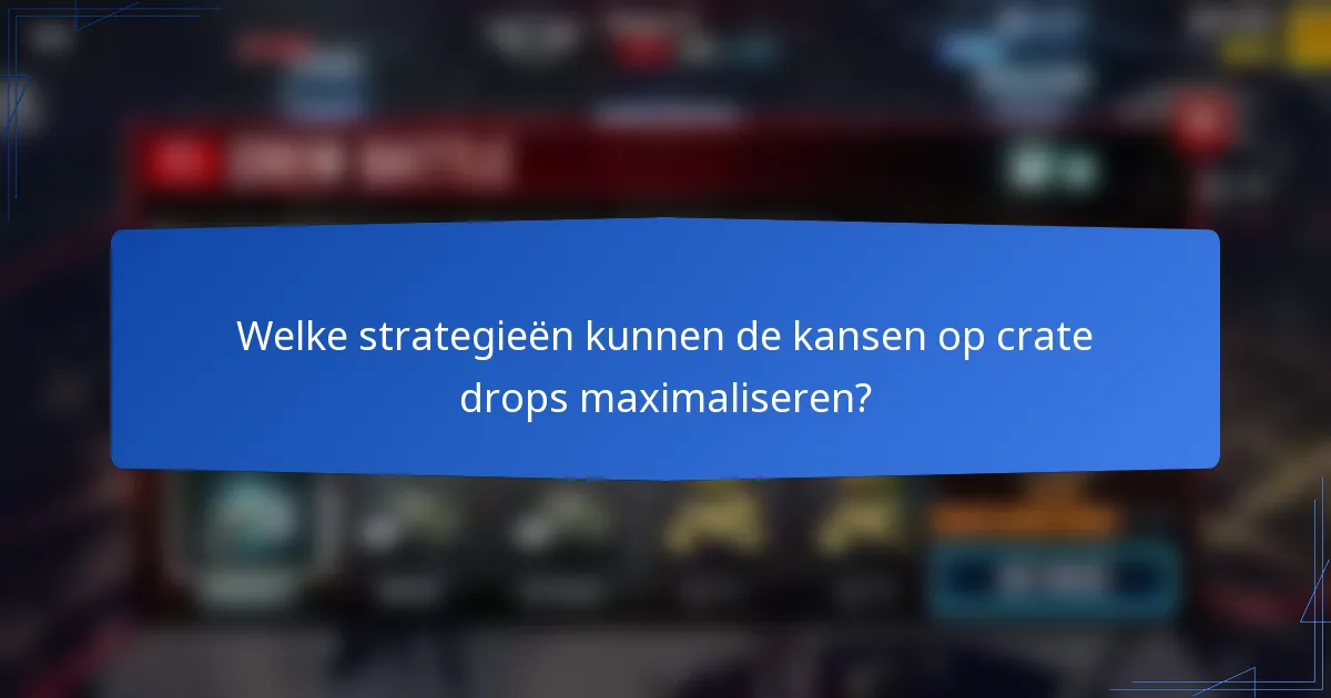 Welke strategieën kunnen de kansen op crate drops maximaliseren?