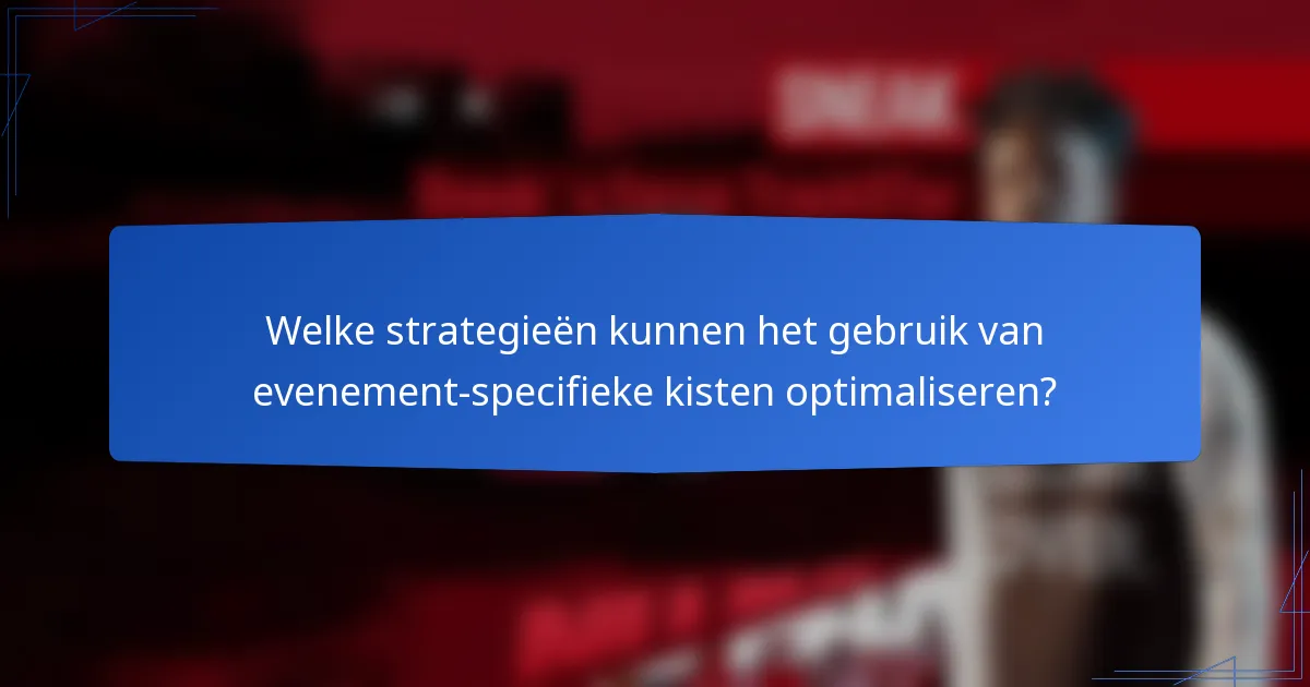 Welke strategieën kunnen het gebruik van evenement-specifieke kisten optimaliseren?
