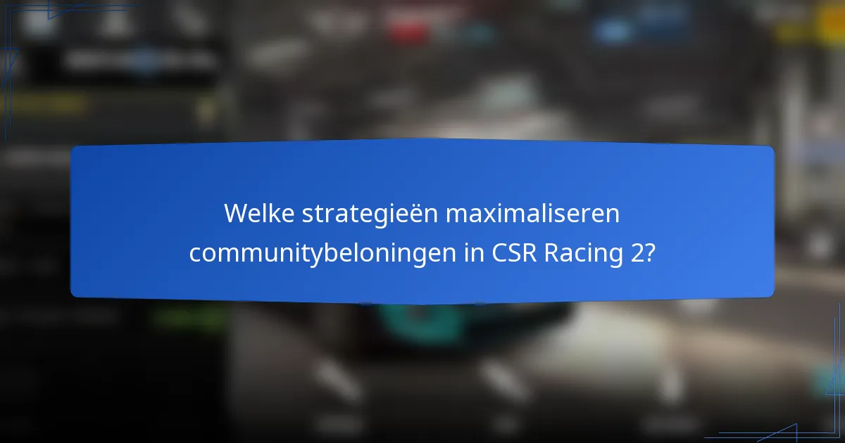 Welke strategieën maximaliseren communitybeloningen in CSR Racing 2?