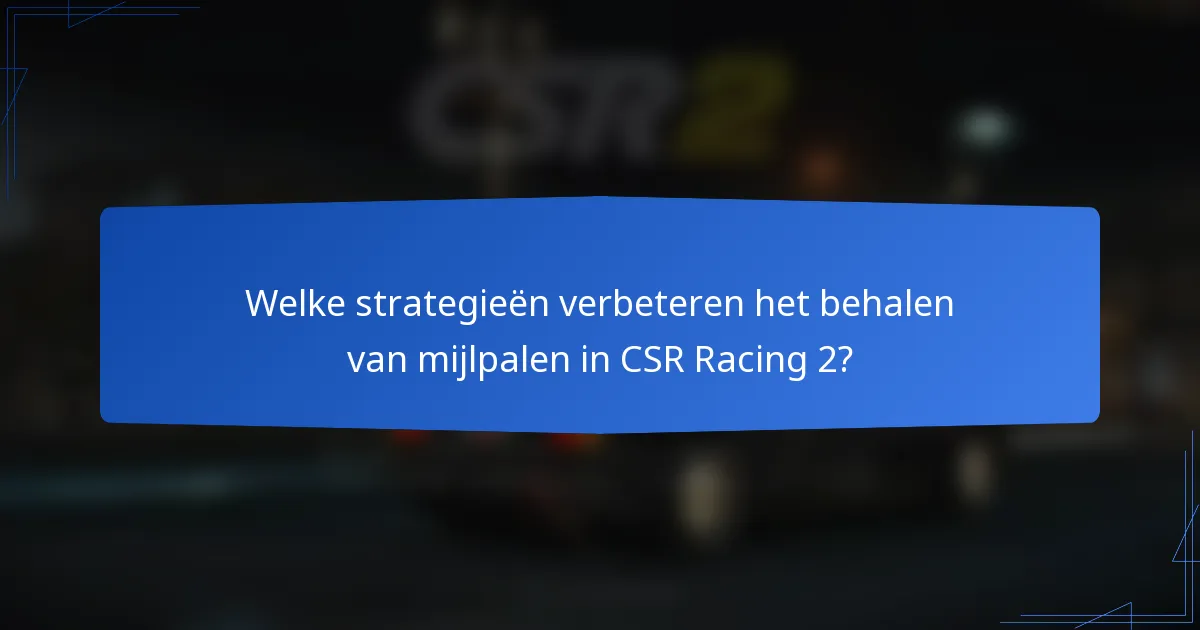 Welke strategieën verbeteren het behalen van mijlpalen in CSR Racing 2?