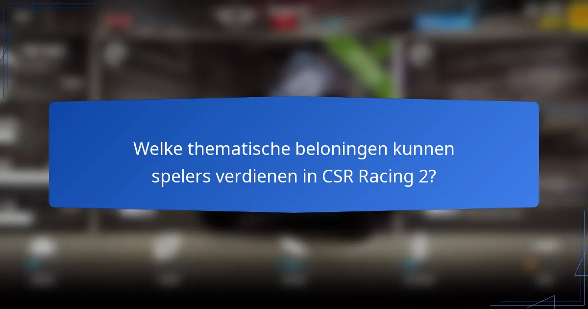 Welke thematische beloningen kunnen spelers verdienen in CSR Racing 2?