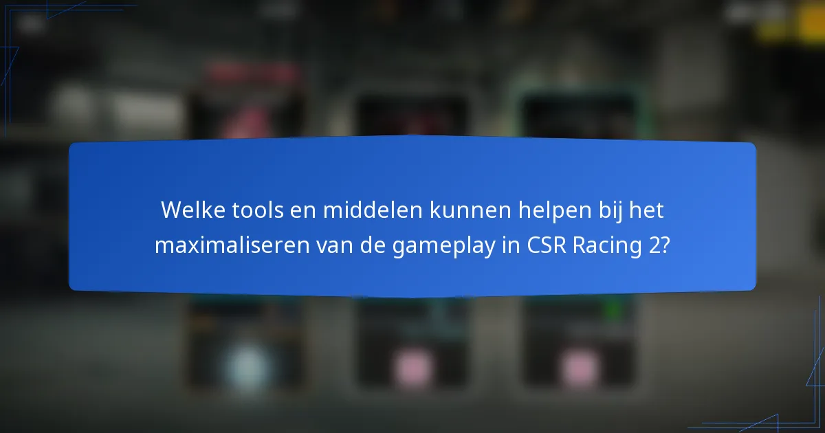 Welke tools en middelen kunnen helpen bij het maximaliseren van de gameplay in CSR Racing 2?